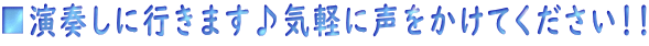 ■演奏しに行きます♪気軽に声をかけてください！！ 